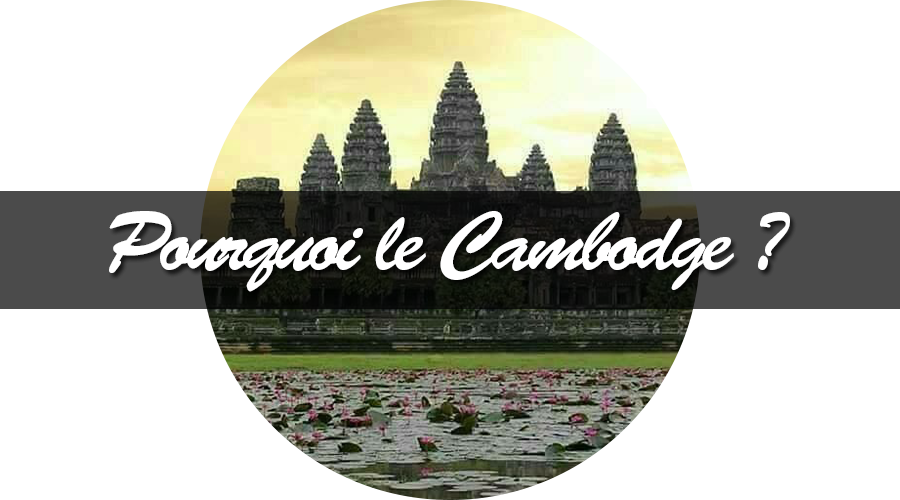 Pourquoi on a choisi le cambodge